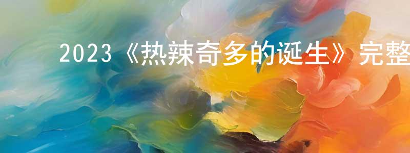 ﻿陈福添发布﻿2023《热辣奇多的诞生》完整版电影/在线观看/百度云-美剧天堂